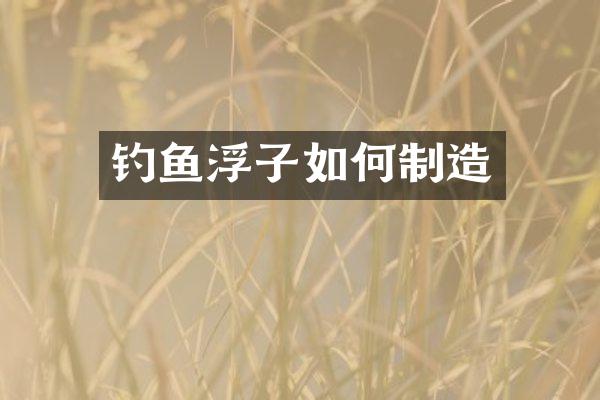 钓鱼浮子如何制造