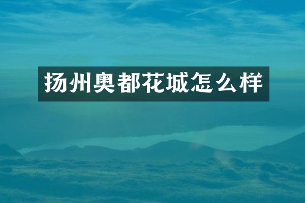 扬州奥都花城怎么样