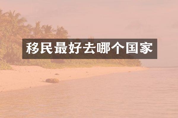 移民最好去哪个国家