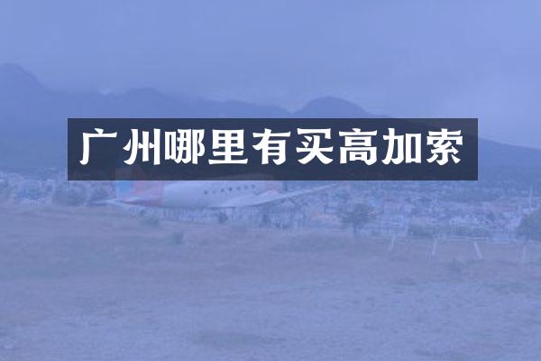 广州哪里有买高加索