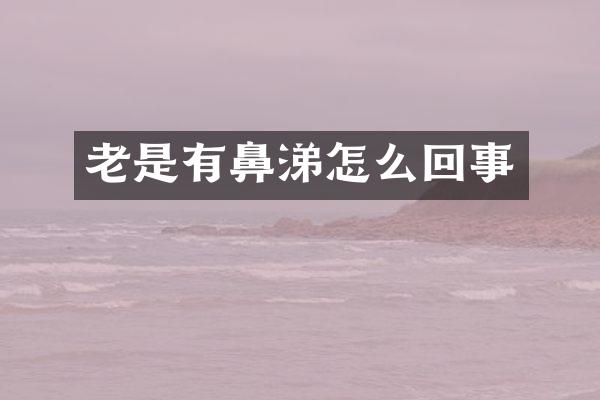 老是有鼻涕怎么回事