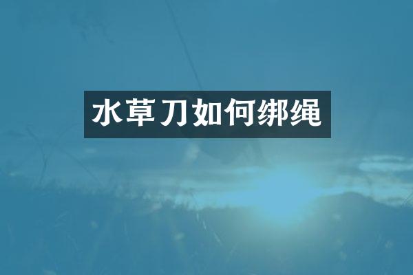 水草刀如何绑绳
