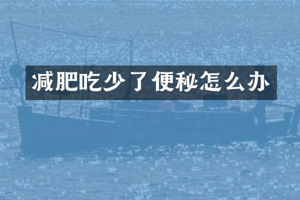 减肥吃少了便秘怎么办