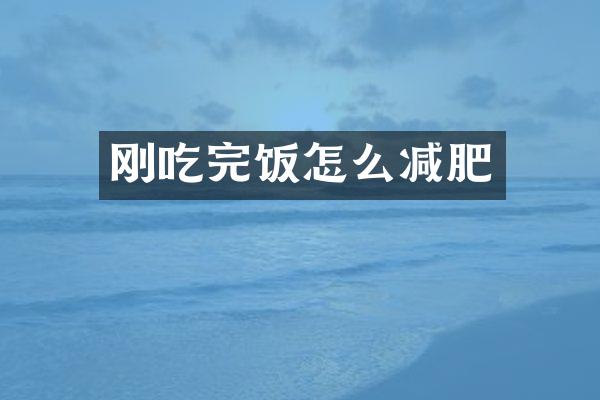 刚吃完饭怎么减肥