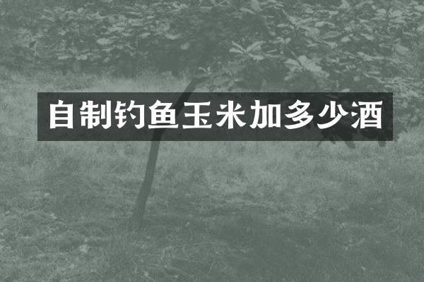 自制钓鱼玉米加多少酒