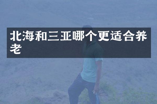 北海和三亚哪个更适合养老