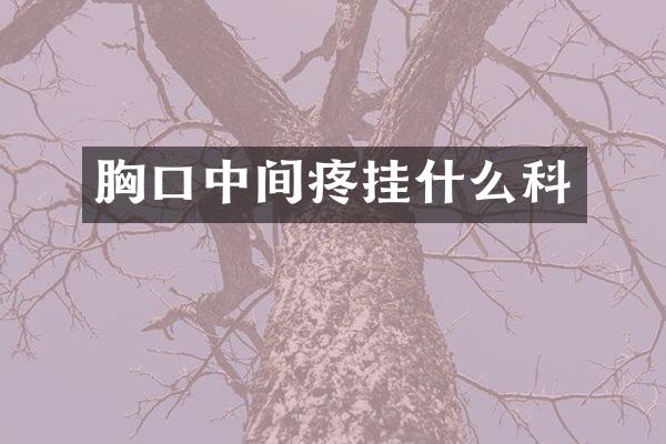 胸口中间疼挂什么科