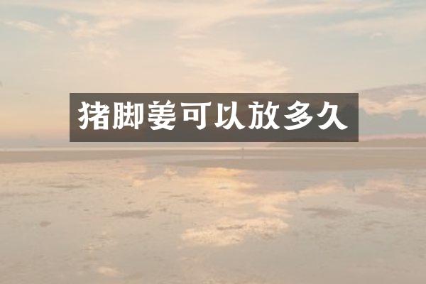 猪脚姜可以放多久