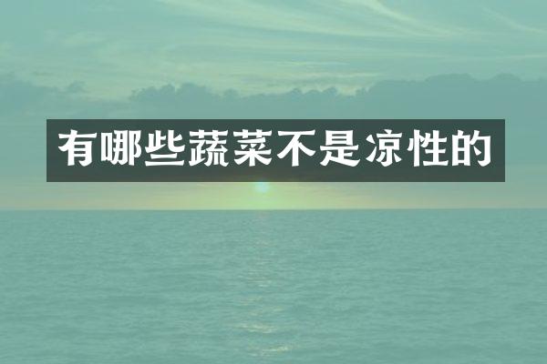 有哪些蔬菜不是凉性的