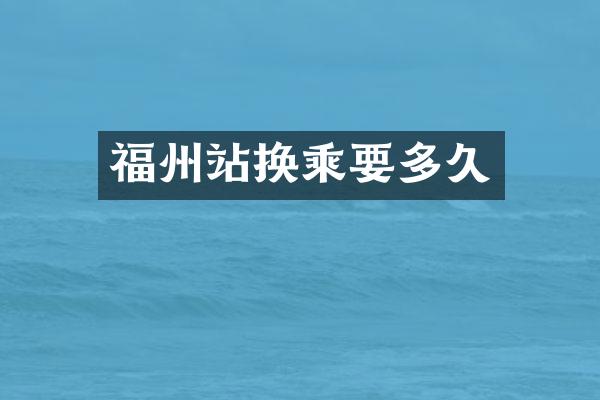 福州站换乘要多久