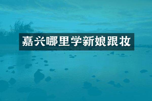 嘉兴哪里学新娘跟妆