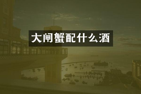 大闸蟹配什么酒