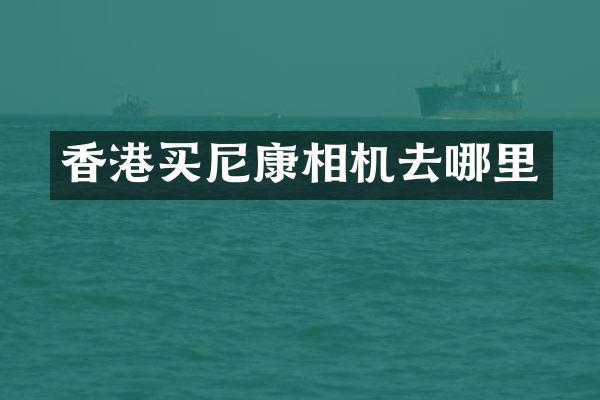 香港买尼康相机去哪里