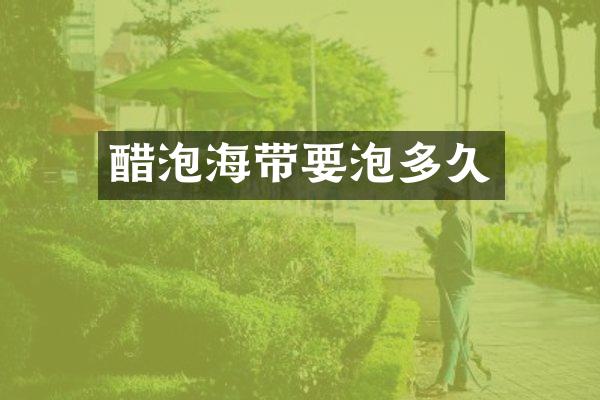 醋泡海带要泡多久