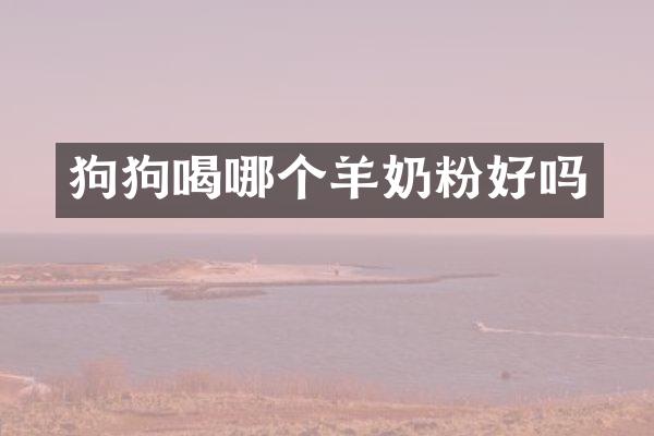 狗狗喝哪个羊奶粉好吗