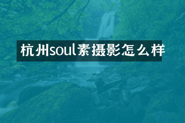 杭州soul素摄影怎么样