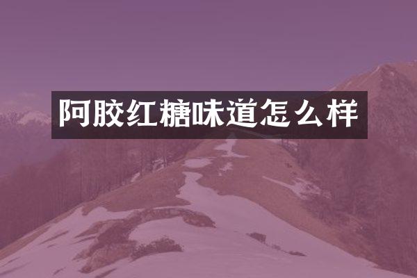 阿胶红糖味道怎么样