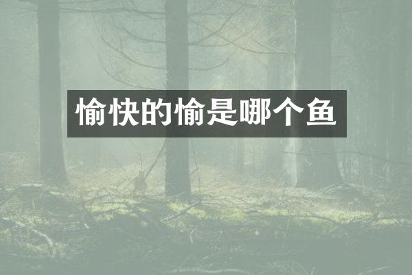 愉快的愉是哪个鱼