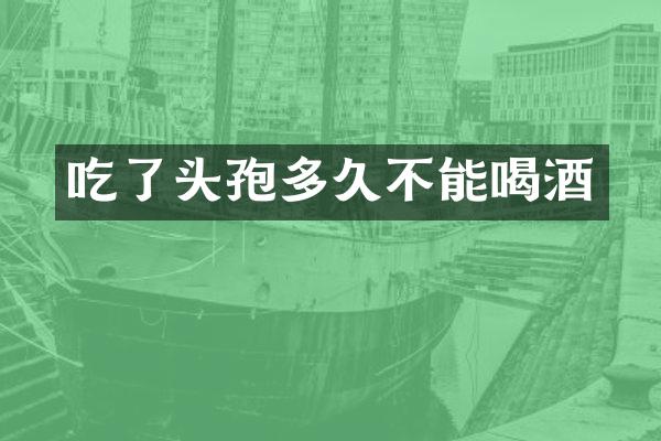 吃了头孢多久不能喝酒