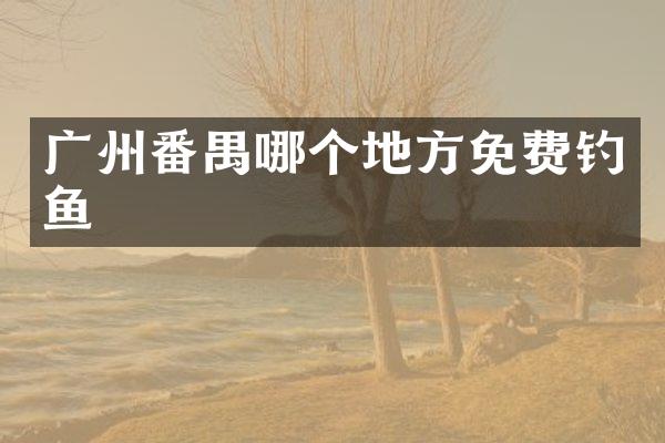 广州番禺哪个地方免费钓鱼