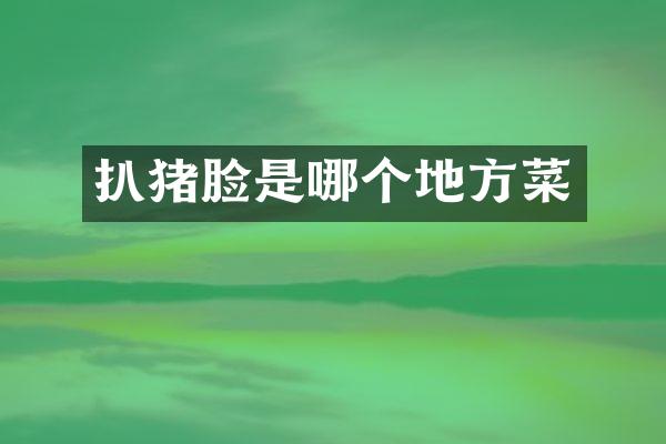 扒猪脸是哪个地方菜