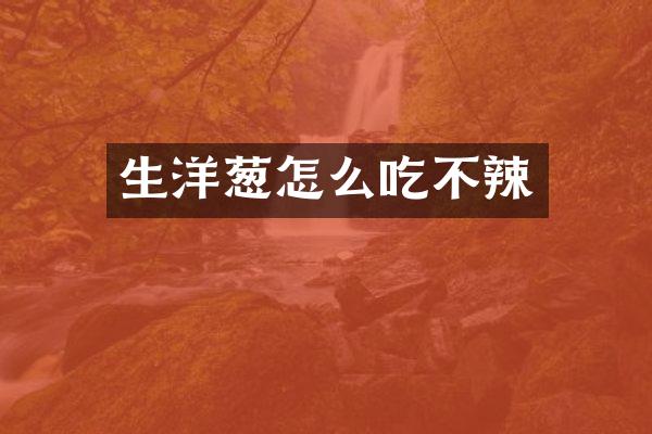 生洋葱怎么吃不辣