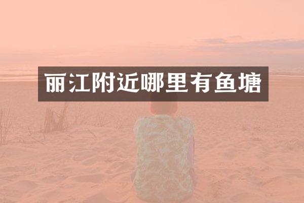 丽江附近哪里有鱼塘