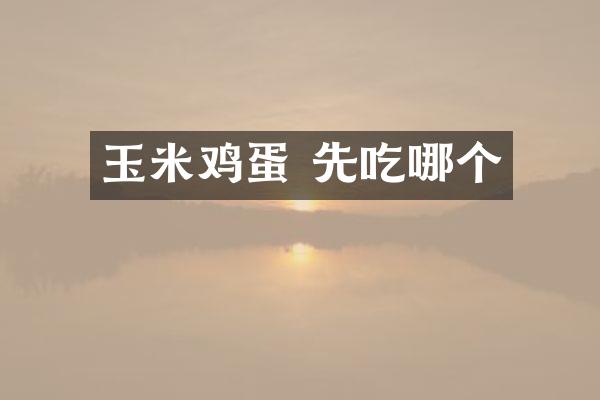 玉米鸡蛋 先吃哪个
