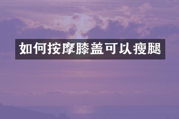 如何按摩膝盖可以瘦腿