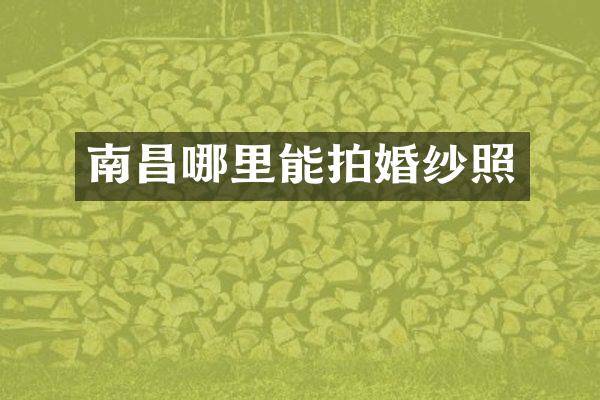 南昌哪里能拍婚纱照