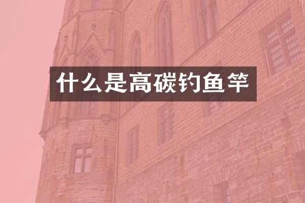 什么是高碳钓鱼竿