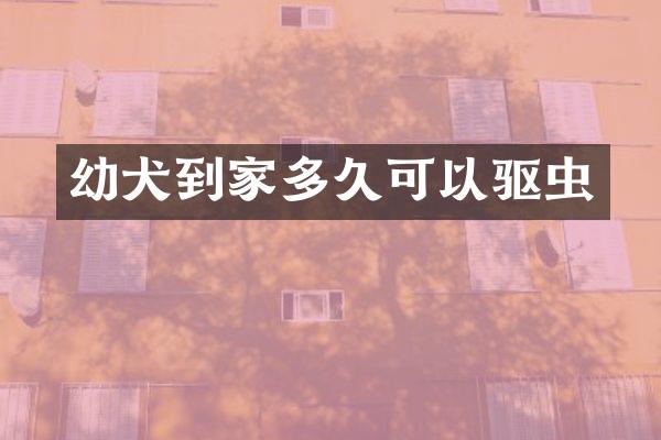 幼犬到家多久可以驱虫