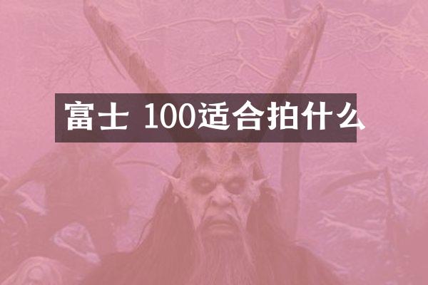 富士 100适合拍什么