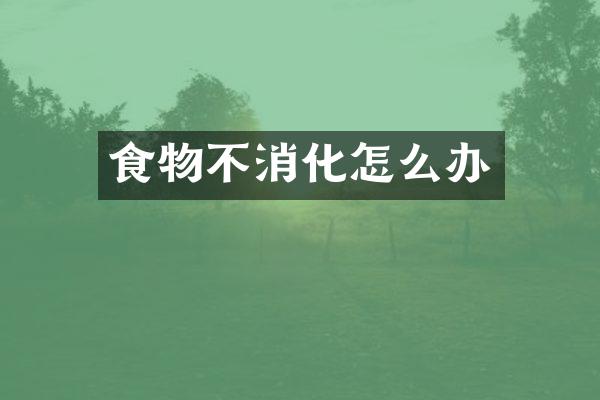 食物不消化怎么办