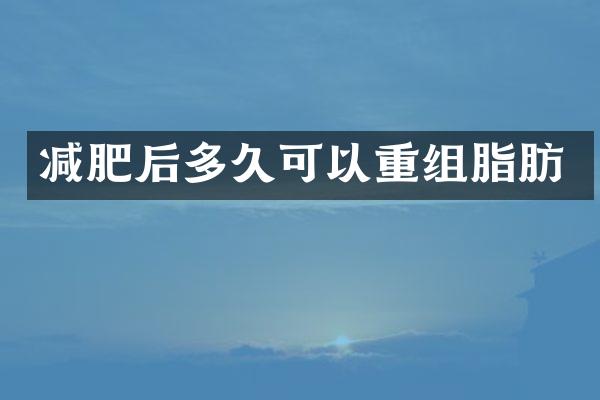 减肥后多久可以重组脂肪