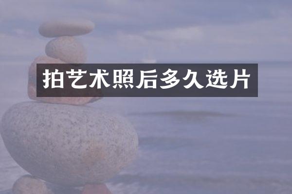 拍艺术照后多久选片