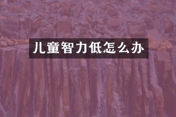 儿童智力低怎么办