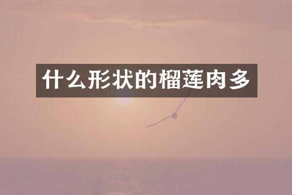 什么形状的榴莲肉多