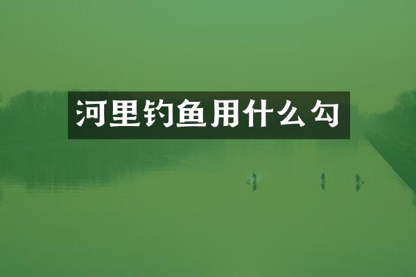 河里钓鱼用什么勾