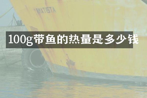 100g带鱼的热量是多少钱