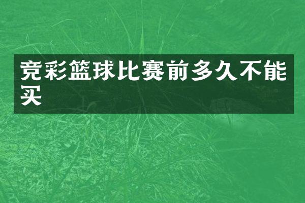 竞彩篮球比赛前多久不能买