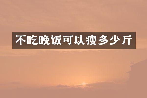 不吃晚饭可以瘦多少斤