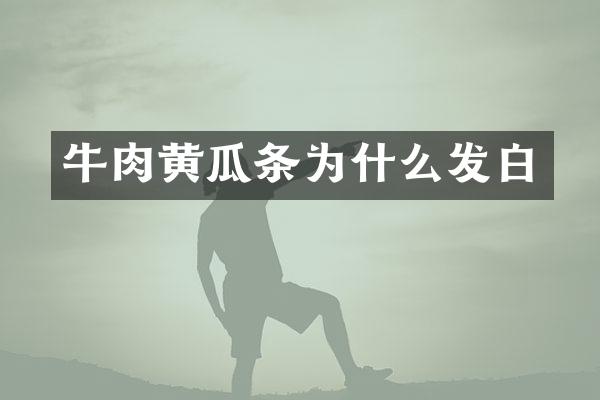 牛肉黄瓜条为什么发白