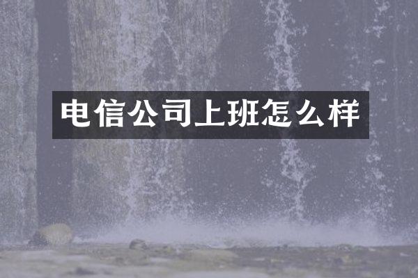 电信公司上班怎么样
