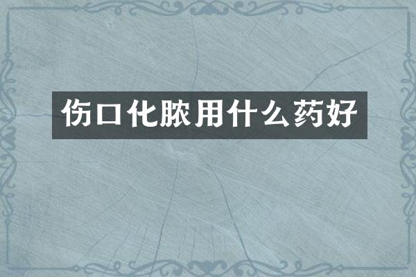 伤口化脓用什么药好