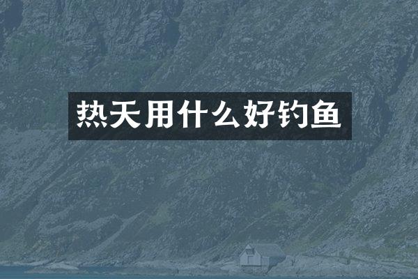 热天用什么好钓鱼