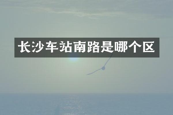 长沙车站南路是哪个区