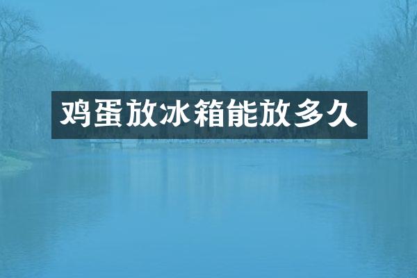 鸡蛋放冰箱能放多久