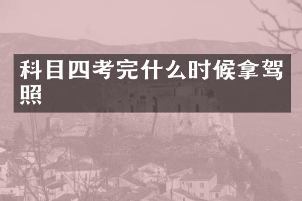 科目四考完什么时候拿驾照