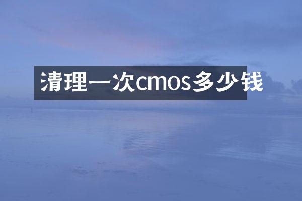 清理一次cmos多少钱